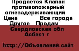 Продаётся Клапан противопожарный огнезадерживающий  › Цена ­ 8 000 - Все города Другое » Продам   . Свердловская обл.,Асбест г.